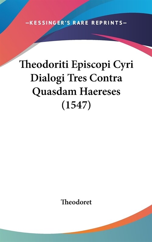 Theodoriti Episcopi Cyri Dialogi Tres Contra Quasdam Haereses (1547) (Hardcover)