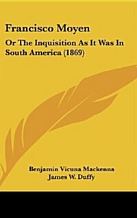 Francisco Moyen: Or the Inquisition as It Was in South America (1869) (Hardcover)