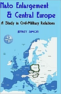 NATO Enlargement & Central Europe: A Study in Civil-Military Relations (Paperback)