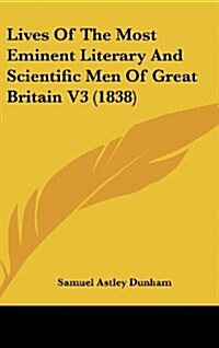 Lives of the Most Eminent Literary and Scientific Men of Great Britain V3 (1838) (Hardcover)