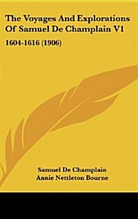 The Voyages and Explorations of Samuel de Champlain V1: 1604-1616 (1906) (Hardcover)