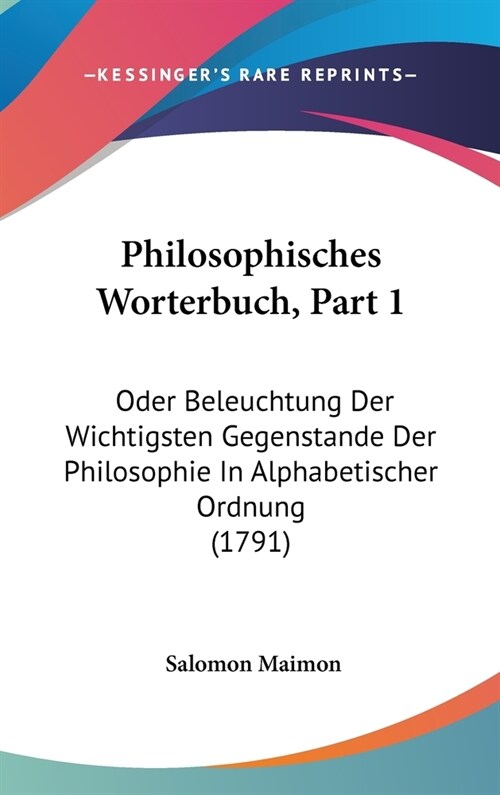 Philosophisches Worterbuch, Part 1: Oder Beleuchtung Der Wichtigsten Gegenstande Der Philosophie in Alphabetischer Ordnung (1791) (Hardcover)