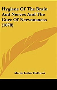 Hygiene of the Brain and Nerves and the Cure of Nervousness (1878) (Hardcover)