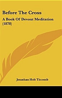Before the Cross: A Book of Devout Meditation (1878) (Hardcover)