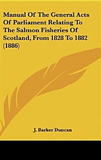 Manual of the General Acts of Parliament Relating to the Salmon Fisheries of Scotland, from 1828 to 1882 (1886) (Hardcover)