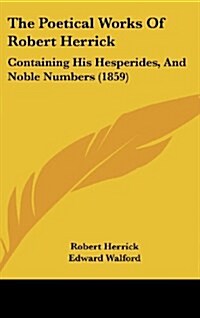 The Poetical Works of Robert Herrick: Containing His Hesperides, and Noble Numbers (1859) (Hardcover)