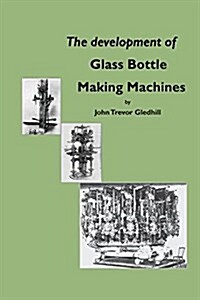 The Development of Glass Bottle Making Machines (Paperback)