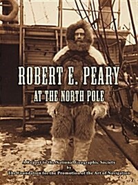 Robert E. Peary at the North Pole: A Report to the National Geographic Society by the Foundation for the Promotion of the Art of Navigation (Paperback)
