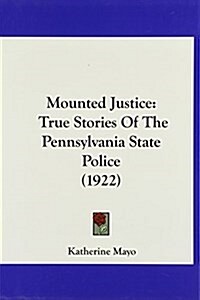 Mounted Justice: True Stories of the Pennsylvania State Police (1922) (Hardcover)