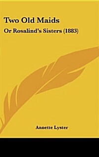 Two Old Maids: Or Rosalinds Sisters (1883) (Hardcover)