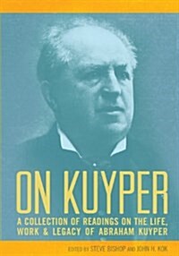 On Kuyper: A Collection of Readings on the Life, Work & Legacy of Abraham Kuyper (Paperback)