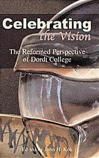 Celebrating the Vision: The Reformed Perspective of Dordt College (Hardcover)