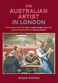 An Australian Artist in London: The Untold Story of Hewitt Henry Rayner (1902-1957) and His Friendship with Walter Sickert (Paperback)