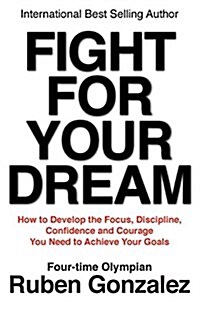 Fight for Your Dream: How to Develop the Focus, Discipline, Confidence and Courage You Need to Achieve Your Goals (Paperback)