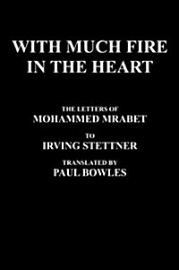 With Much Fire in the Heart: The Letters of Mohammed Mrabet to Irving Stettner Translated by Paul Bowles (Hardcover)