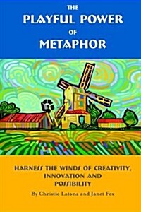 The Playful Power of Metaphor: Harness the Winds of Creativity, Innovation and Possibility (Paperback)