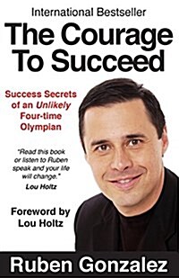 The Courage to Succeed: Success Secrets of an Unlikely Four-Time Olympian (Paperback)