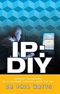 IP: DIY Internet Pornography: Do-It-Yourself Treatment Guide for Men (Paperback)
