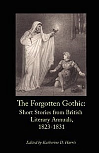 The Forgotten Gothic: Short Stories from British Literary Annuals, 1823-1831 (Paperback)