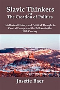 Slavic Thinkers or the Creation of Polities: Intellectual History and Political Thought in Central Europe and the Balkans in the 19th Century (Paperback)