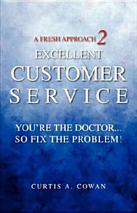 A Fresh Approach 2 Excellent Customer Service: Youre the Doctor. . . So Fix the Problem! (Paperback)