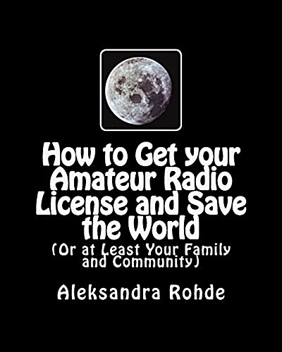 How to Get Your Amateur Radio License and Save the World: (Or at Least Your Family and Community) (Paperback)