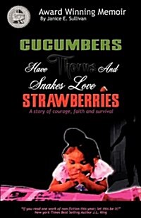 Cucumbers Have Thorns and Snakes Love Strawberries (a Story of Courage, Faith and Survival): A Story of Courage, Faith, and Survival (Paperback)