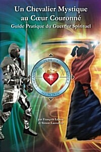 Un Chevalier Mystique Au Coeur Couronne: Guide Pratique Du Guerrier Spirituel (Paperback)