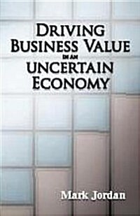 Driving Business Value in an Uncertain Economy (Paperback)