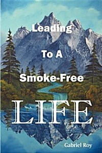 Leading to a Smoke-Free Life, Steve, a Fathers Diary: The Ultimate Stop Smoking Book, Quit Smoking Now and Never Smoke Again (Paperback)