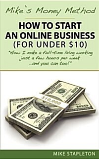 Mikes Money Method: How to Start an Online Business (for Under $10) (Paperback)