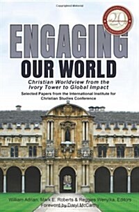 Engaging Our World: Christian Worldview from the Ivory Tower to Global Impact: Selected Papers from the 20th-Anniversary Conference of the (Paperback)