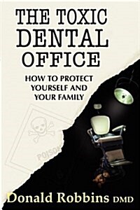 The Toxic Dental Office: How to Protect Yourself and Your Family (Paperback)