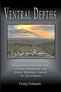 Ventral Depths: Alchemical Themes and Mythic Motifs in the Great Central Valley of California (Paperback)