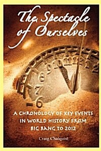 The Spectacle of Ourselves: A Chronology of Key Events in World History from Big Bang to 2012 (Paperback)