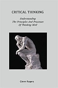 Critical Thinking: Understanding the Principles and Processes of Thinking Well (Paperback)