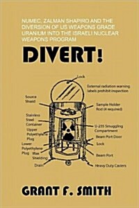 Divert!: Numec, Zalman Shapiro and the Diversion of Us Weapons Grade Uranium Into the Israeli Nuclear Weapons Program (Paperback)