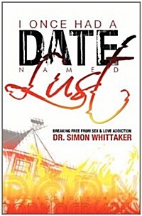 I Once Had a Date Named Lust: Breaking Free from Sex & Love Addiction (Paperback)