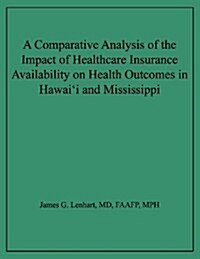 A Comparative Analysis of the Impact of Healthcare Insurance Availability on Health Outcomes in Hawaii and Mississippi (Paperback)