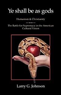 Ye Shall Be as Gods - Humanism and Christianity - The Battle for Supremacy in the American Cultural Vision (Paperback)