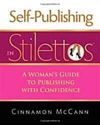 Self-Publishing in Stilettos: A Womans Guide to Publishing with Confidence a Womans Guide to Publishing with Confidence (Paperback)