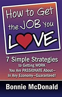 How to Get the Job You Love: 7 Simple Strategies to Getting Work You Are Passionate About-In Any Economy-Guaranteed! (Paperback)