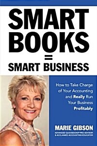 Smart Books = Smart Business How to Take Charge of Your Accounting and Really Run Your Business Profitably (Paperback)
