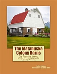 The Matanuska Colony Barns: The Enduring Legacy of the 1935 Matanuska Colony Project (Paperback)