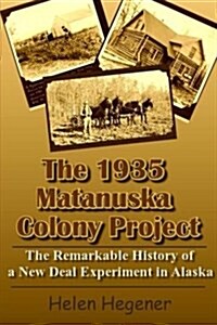 The 1935 Matanuska Colony Project: The Remarkable History of a New Deal Experiment in Alaska (Paperback)