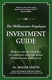 The Millionaire Employee Investment Guide: How to Invest Your Way to a Million Dollars While Working for a Paycheck (Paperback)