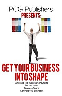 Get Your Business Into Shape: Americas Top Business Consultants Tell You Why a Business Coach Can Help Your Business! (Paperback)