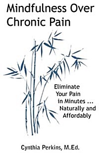 Mindfulness Over Chronic Pain: Eliminate Your Pain in Minutes...Naturally and Affordably (Paperback)
