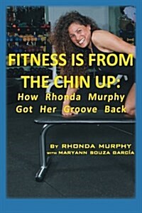 Fitness Is from the Chin Up: How Rhonda Murphy Got Her Groove Back (Paperback)