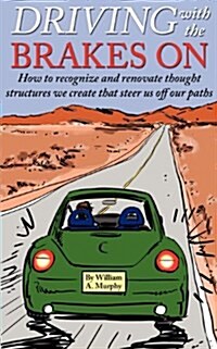 Driving with the Brakes on: How to Recognize and Renovate Thought Structures We Create That Steer Us Off Our Paths (Paperback)